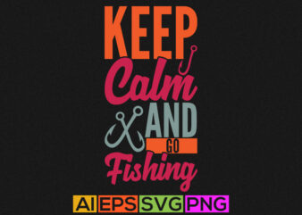 keep calm and go fishing, funny fishing graphic, fishing shirt design element