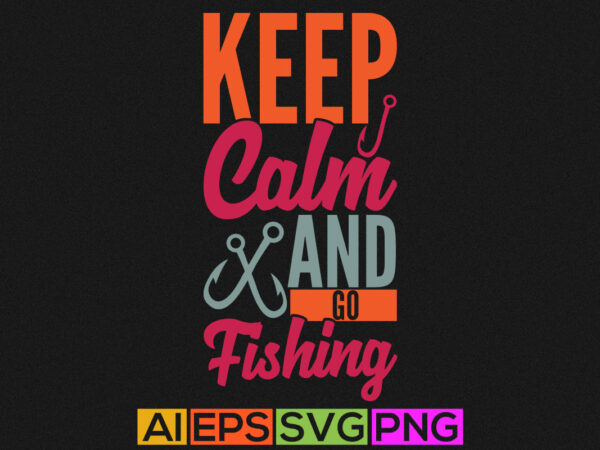Keep calm and go fishing, funny fishing graphic, fishing shirt design element