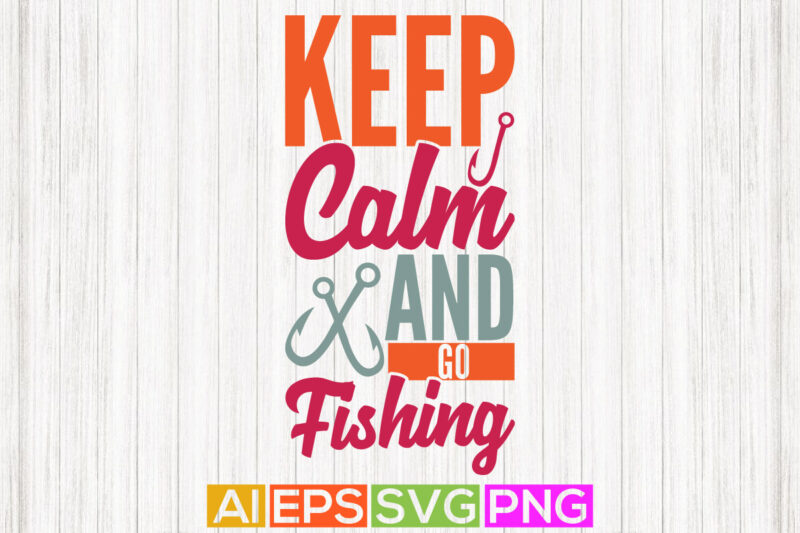 keep calm and go fishing, funny fishing graphic, fishing shirt design element