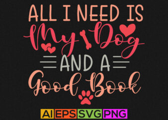 all i need is my dog and a good book, life events dog graphic, animal puppy design, animal themes lettering dog quote