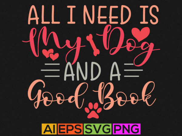 All i need is my dog and a good book, life events dog graphic, animal puppy design, animal themes lettering dog quote