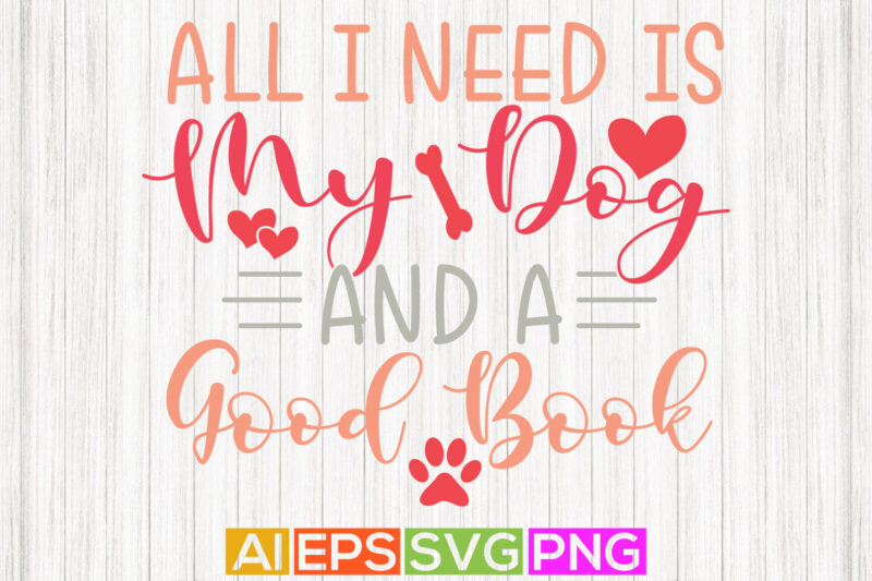 all i need is my dog and a good book, life events dog graphic, animal puppy design, animal themes lettering dog quote