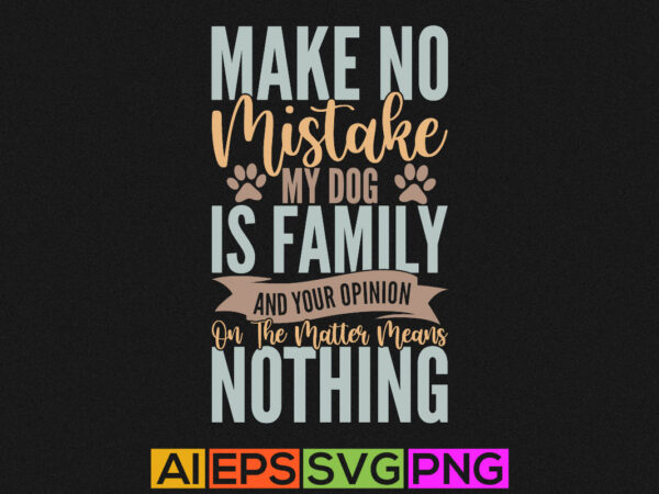 Make no mistake my dog is family and your opinion on the matter means nothing, animals wildlife funny dog greeting tee graphic