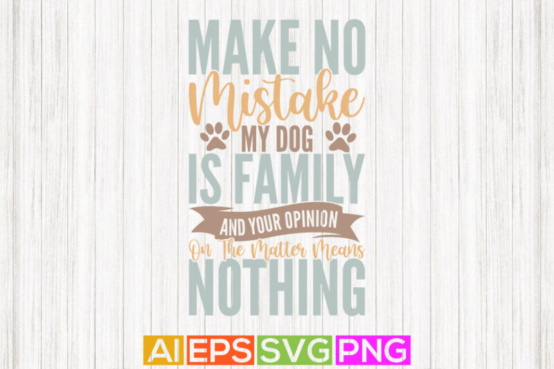 make no mistake my dog is family and your opinion on the matter means nothing, animals wildlife funny dog greeting tee graphic