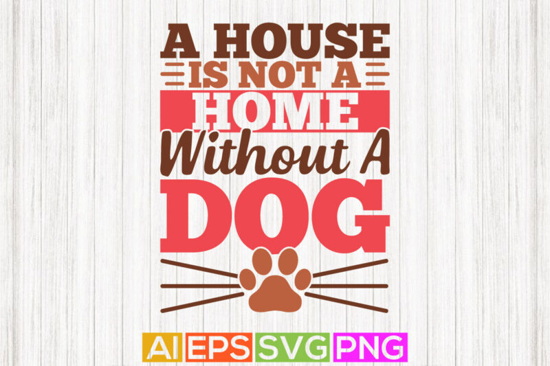 a house is not a home without a dog, funny dog t shirt design, dog lover tee graphic template