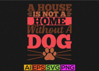 a house is not a home without a dog, funny dog t shirt design, dog lover tee graphic template