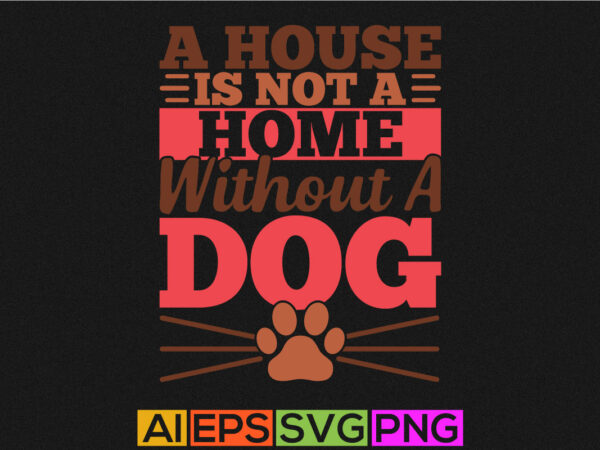 A house is not a home without a dog, funny dog t shirt design, dog lover tee graphic template