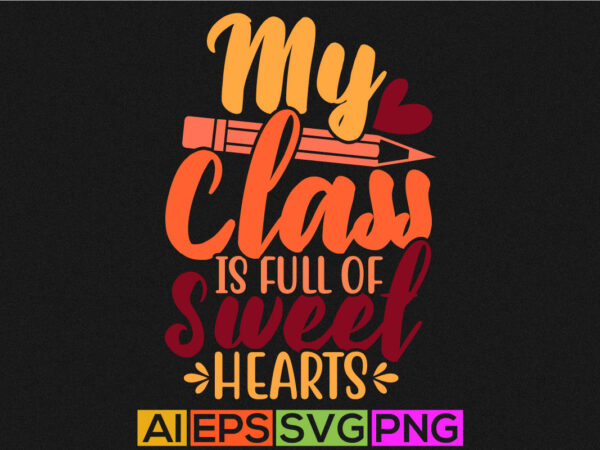 My class is full of sweet hearts, funny heart love valentine shirt, holidays event valentine graphic design