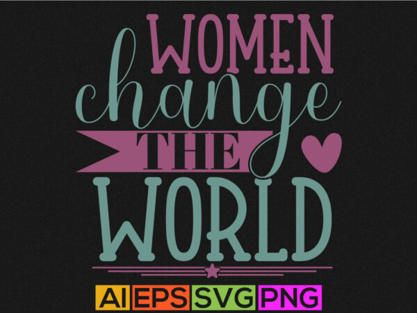 Women change the world typography greeting tee, international women’s day, change the world women gift shirt design