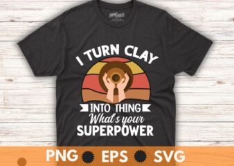 I Turn Clay Into Things Awesome Potter Pottery Art T-Shirt design vector, pottery boy, cat lover, Pottery Dealer, Ceramic, Artist, Clay, Potter Maker, unique pottery gifts, pottery tools, great option,