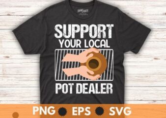 Support your local Pot Pottery Dealer for Potter Maker T-Shirt design vector, pottery boy, cat lover, Pottery Dealer, Ceramic, Artist, Clay, Potter Maker, unique pottery gifts, pottery tools, great option,