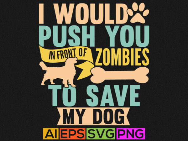 I would push you in front of zombies to save my dog, funny dog card, dog svg design, dog face silhouette t shirt