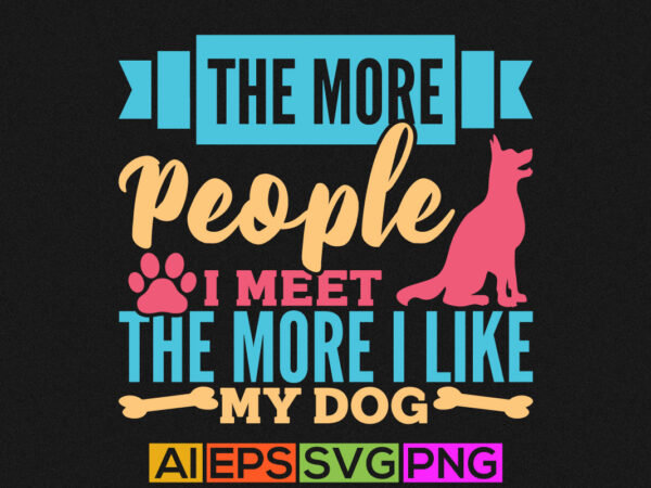 The more people i meet the more i like my dog, love heart, dog silhouette quote, puppy greeting vintage text design, dog paw cute animals clothing