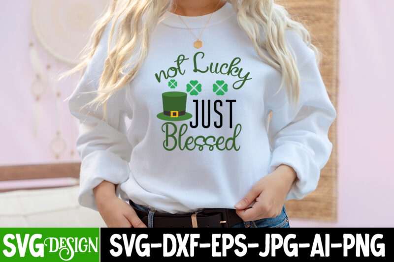 Not Lucky Just Blessed T-Shirt Design , ,St. Patrick's Day Svg design,St. Patrick's Day Svg Bundle, St. Patrick's Day Svg, St. Paddys Day svg, Clover Svg,St Patrick's Day SVG Bundle,