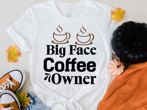 Big face coffee owner t-shirt design, big face coffee owner svg cut file, coffee cup,coffee cup svg,coffee,coffee svg,coffee mug,3d coffee cup,coffee mug svg,coffee pot svg,coffee box svg,coffee cup box,diy coffee