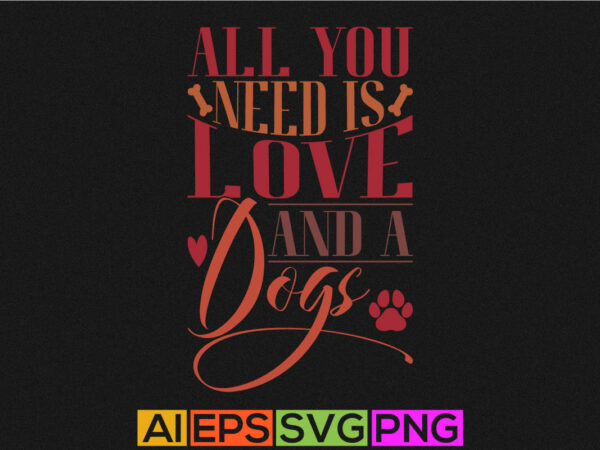 All you need is love and a dogs, funny animals wildlife holidays event valentine day greeting, dog lover valentine t shirt clothing