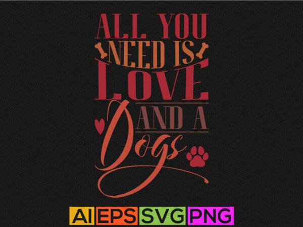 All you need is love and a dogs, funny animals wildlife holidays event valentine day greeting, dog lover valentine t shirt clothing All you need is love and a dogs, funny animals wildlife holidays event valentine day greeting, dog lover valentine t shirt clothing