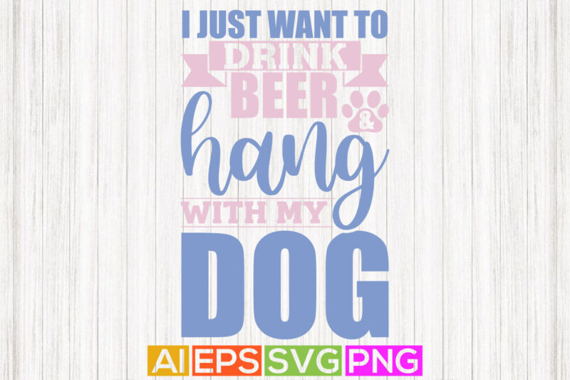 i just want to drink beer and hang with my, drinking beer t shirt design, dog shirt apparel, dog shirts, dog lover silhouette vintage template design