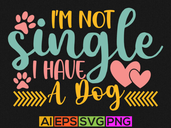 I’m not single i have a dog, animal dog, funny cute puppy vector print illustration design element