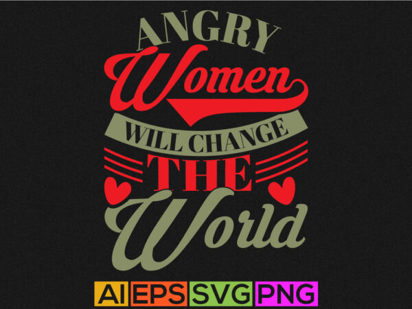 Angry women will change the world typography greeting, women saying quotes tee design