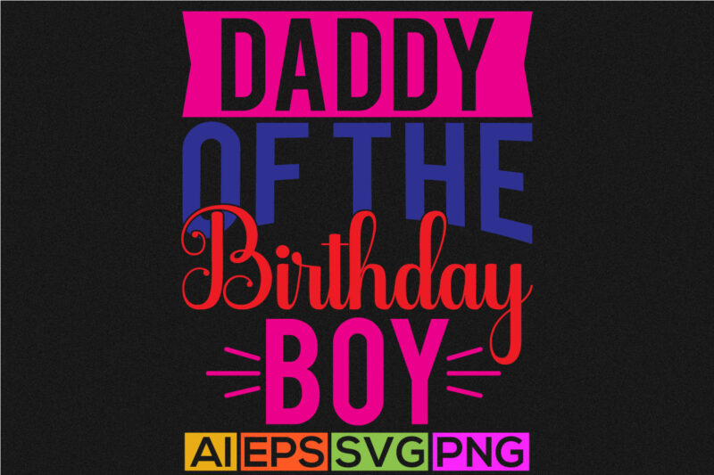 daddy of the birthday boy, happy father’s day greeting, funny dad gift, love daddy, birthday gift form father, daddy gift graphic