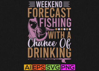 weekend forecast fishing with a chance of drinking, funny fisherman i like fish, tees design, fishing boat, t shirt template