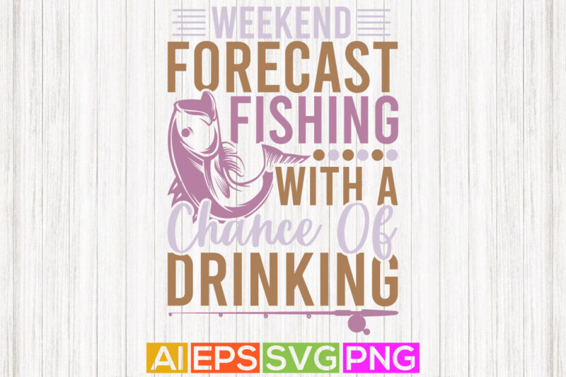 weekend forecast fishing with a chance of drinking, funny fisherman i like fish, tees design, fishing boat, t shirt template