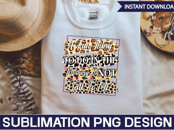 A fun thing to do in the morning is not talk to me sublimation sarcastic png , sarcastic png bundle, sarcastic text design, funny png bundle, sarcasm png,sarcasm png bundle,