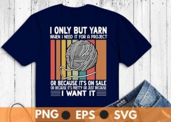 I Only Buy Yarn When I Need It For A Project Knitting T-Shirt design vector svg, yarn, project knitting t-shirt, funny knitting knitter apparel, love knitting, fabric ideal, knitting stitches,