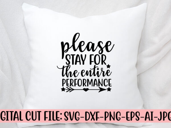 Please stay for the entire performance svg cut file t shirt illustration