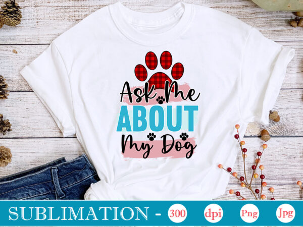 Ask me about my dog sublimation, dog sublimation png bundle,dog lover svg,animal pet owner svg,funny dog shirt png,dog mom png,gift for pet owner png,dog shirt png digital,dog paws png sublimation t shirt vector