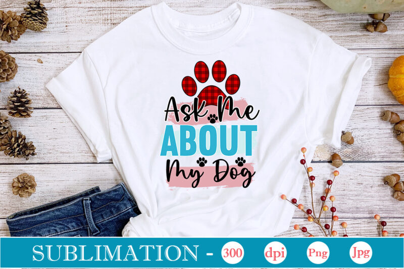 Ask Me About My Dog Sublimation, Dog Sublimation png Bundle,dog lover svg,animal pet owner svg,funny dog shirt png,dog mom png,gift for pet owner png,dog shirt png digital,Dog paws png sublimation