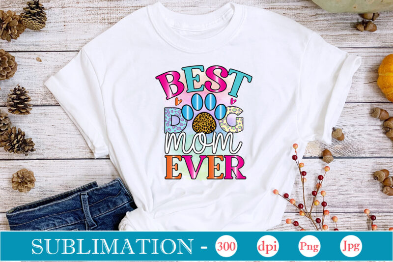 Best Dog Mom Ever Sublimation, Dog Sublimation png Bundle,dog lover svg,animal pet owner svg,funny dog shirt png,dog mom png,gift for pet owner png,dog shirt png digital,Dog paws png sublimation design