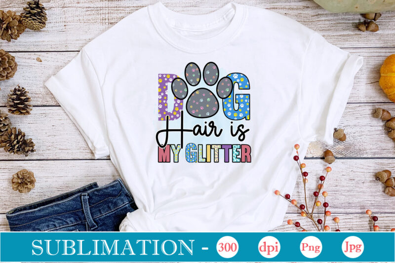 Dog Hair Is My Glitter Sublimation, Dog Sublimation png Bundle,dog lover svg,animal pet owner svg,funny dog shirt png,dog mom png,gift for pet owner png,dog shirt png digital,Dog paws png sublimation