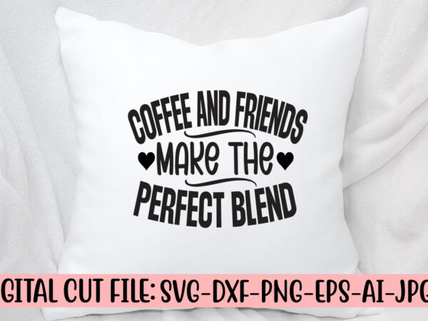 Coffee and friends make the perfect blend svg cut file t shirt vector file