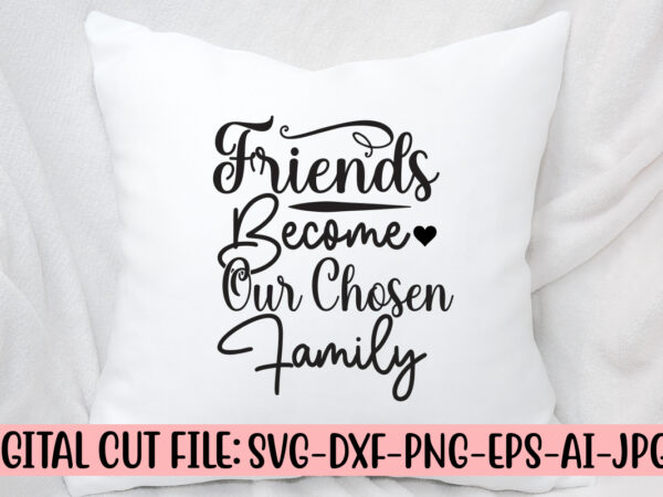 Friends become our chosen family svg design