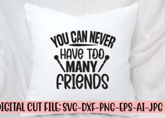 You Can Never Have Too Many Friends SVG Cut File