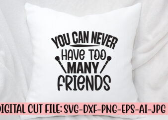 You Can Never Have Too Many Friends SVG Cut File t shirt design template