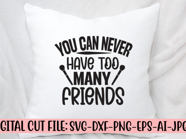 You can never have too many friends svg cut file t shirt design template