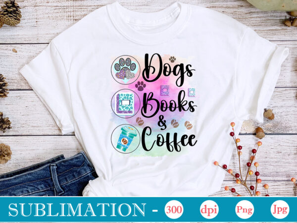 Dogs books & coffee sublimation,dog sublimation png bundle,dog lover svg,animal pet owner svg,funny dog shirt png,dog mom png,gift for pet owner png,dog shirt png digital,dog paws png sublimation design bundle,