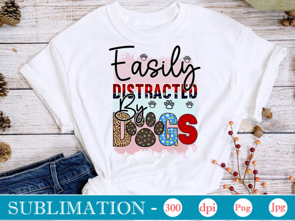 Easily distracted by dogs sublimation,dog sublimation png bundle,dog lover svg,animal pet owner svg,funny dog shirt png,dog mom png,gift for pet owner png,dog shirt png digital,dog paws png sublimation design bundle,