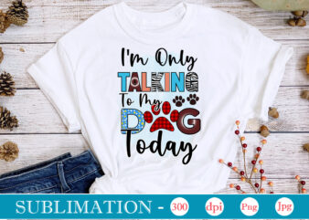 I’m Only Talking To My Dog Today Sublimation,Dog Sublimation png Bundle,dog lover svg,animal pet owner svg,funny dog shirt png,dog mom png,gift for pet owner png,dog shirt png digital,Dog paws png
