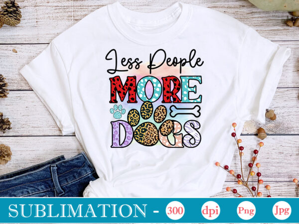 Less people more dogs sublimation,dog sublimation png bundle,dog lover svg,animal pet owner svg,funny dog shirt png,dog mom png,gift for pet owner png,dog shirt png digital,dog paws png sublimation design bundle,