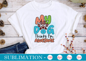 My Dog Thinks I’m Awesome Dog Sublimation png Bundle,dog lover svg,animal pet owner svg,funny dog shirt png,dog mom png,gift for pet owner png,dog shirt png digital,Dog paws png sublimation design