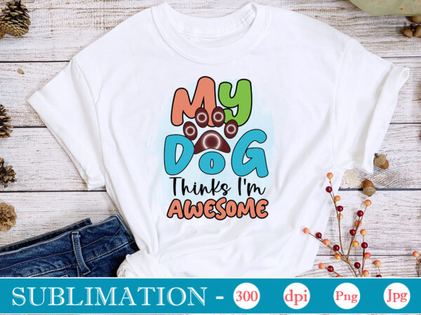 My dog thinks i’m awesome dog sublimation png bundle,dog lover svg,animal pet owner svg,funny dog shirt png,dog mom png,gift for pet owner png,dog shirt png digital,dog paws png sublimation design