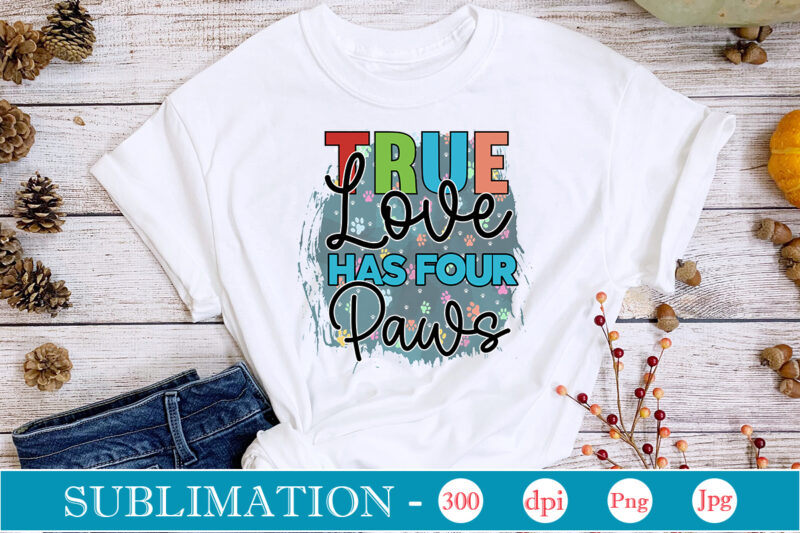 True Love Has Four Paws Sublimation Dog Sublimation png Bundle,dog lover svg,animal pet owner svg,funny dog shirt png,dog mom png,gift for pet owner png,dog shirt png digital,Dog paws png sublimation