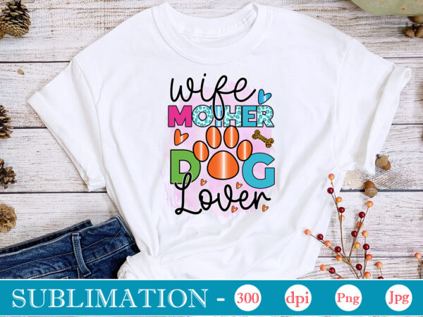 Wife mother dog lover sublimation dog sublimation png bundle,dog lover svg,animal pet owner svg,funny dog shirt png,dog mom png,gift for pet owner png,dog shirt png digital,dog paws png sublimation design