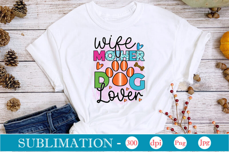 Wife Mother Dog Lover Sublimation Dog Sublimation png Bundle,dog lover svg,animal pet owner svg,funny dog shirt png,dog mom png,gift for pet owner png,dog shirt png digital,Dog paws png sublimation design