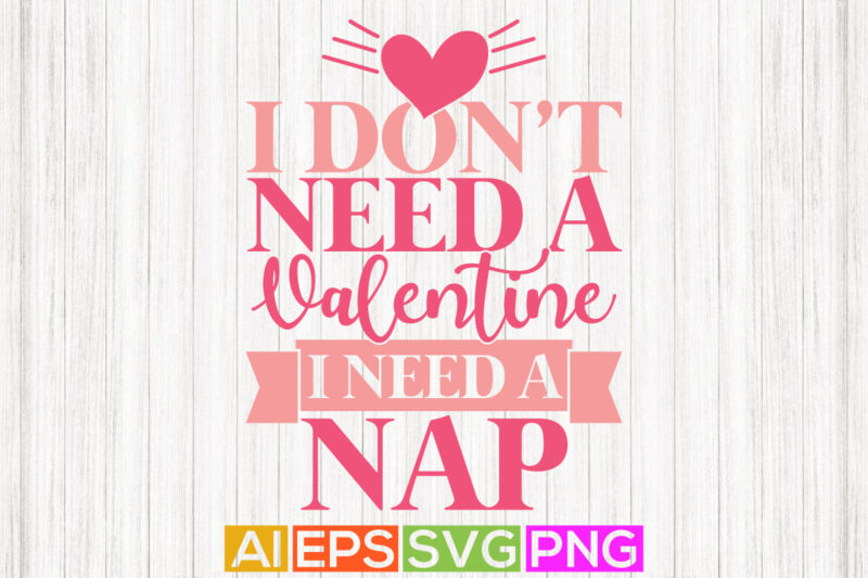 i don’t need a valentine i need a nap, happy valentine day greeting. feeling love valentine shirt design