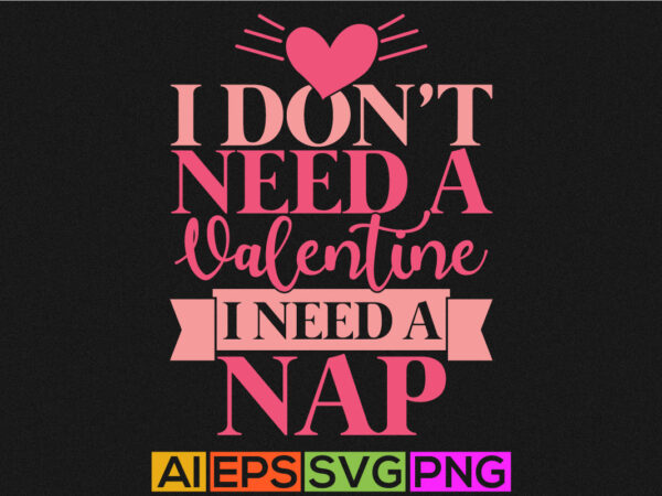 I don’t need a valentine i need a nap, happy valentine day greeting. feeling love valentine shirt design